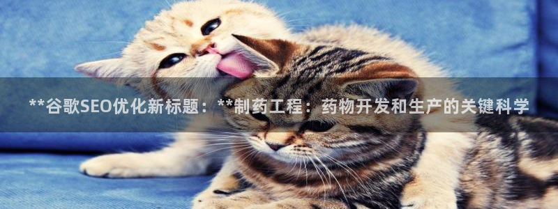 九游会老哥俱乐部官网：**谷歌SEO优化新标题：**制药工程：药物开发和生产的关键科学