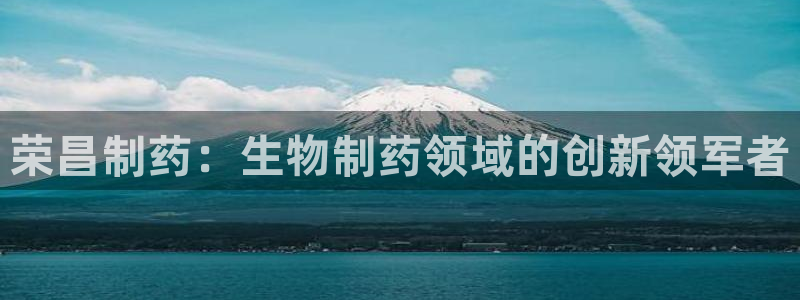 老哥吧九游会下架吗：荣昌制药：生物制药领域的创新领军者