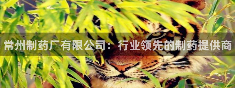 九游会老哥必备的交流社区九：常州制药厂有限公司：行业领先的制药提供商