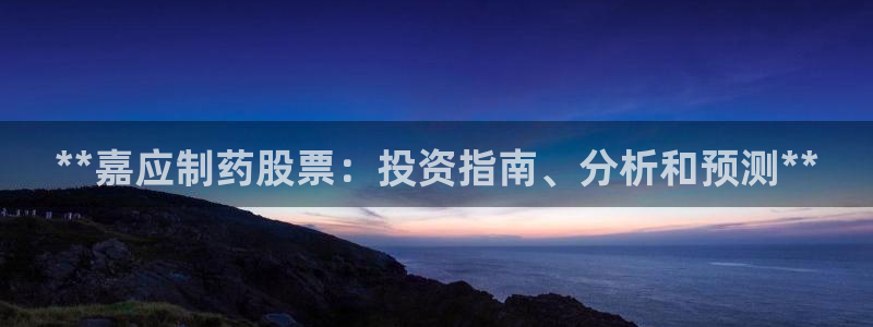 九游老哥俱乐部官网登录入口：**嘉应制药股票：投资指南、分析和预测**