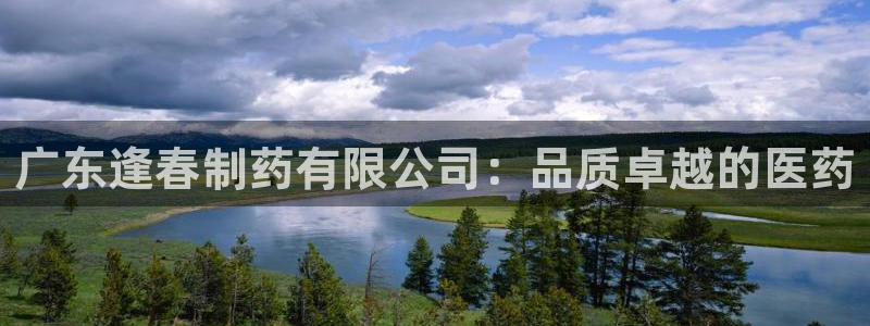 九游会老哥俱乐部官网首页论坛：广东逢春制药有限公司：品质卓越的医药