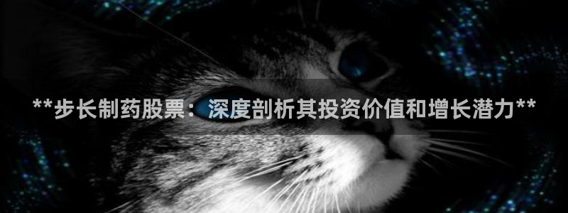 usdt九游会老哥俱乐部：**步长制药股票：深度剖析其投资价值和增长潜力**