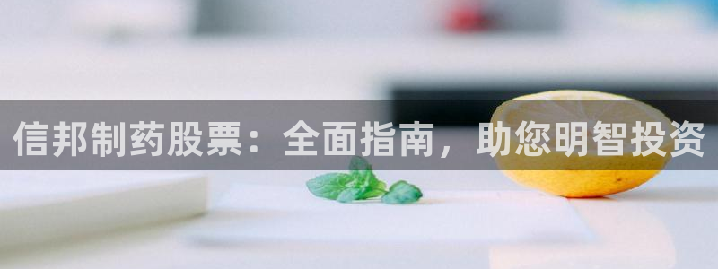 九游老哥俱乐部官网登录网址：信邦制药股票：全面指南，助您明智投资