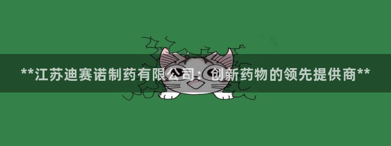 九游会老哥俱乐部必备的交流社区：**江苏迪赛诺制药有限公司：创新药物的领先提供商**