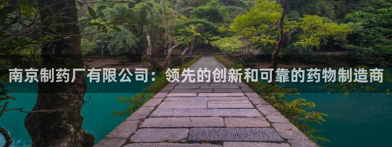 九游会老哥俱乐部必备的交流社区论坛：南京制药厂有限公司：领先的创新和可靠的药物制造商