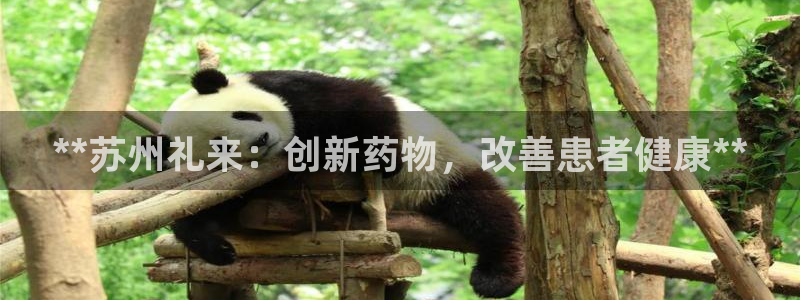 九游老哥俱乐部官网登录不了：**苏州礼来：创新药物，改善患者健康**