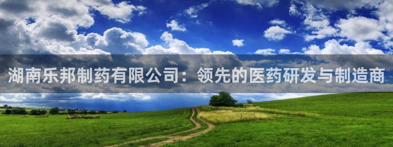 九游会老哥俱乐部官网首页：湖南乐邦制药有限公司：领先的医药研发与制造商