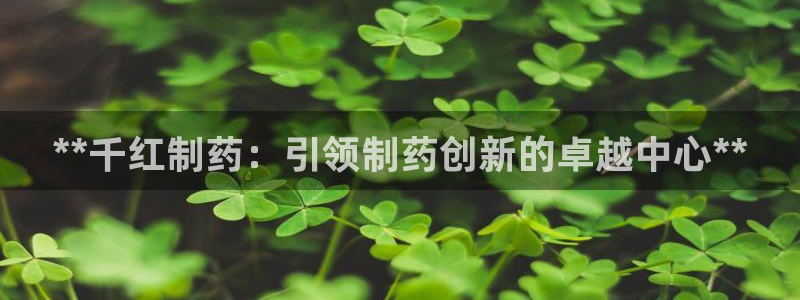 ag九游老哥俱乐部：**千红制药：引领制药创新的卓越中心**