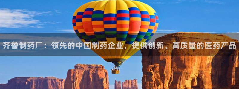 九游会老哥：齐鲁制药厂：领先的中国制药企业，提供创新、高质量的医药产品