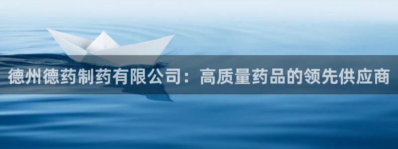 九游会老哥俱乐部官网：德州德药制药有限公司：高质量药品的领先供应商