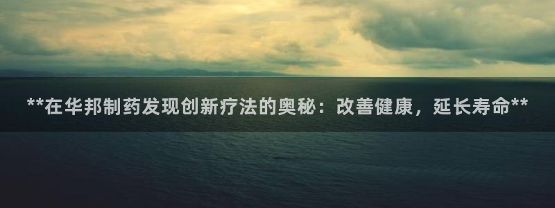 九游老哥俱乐部官网登录网址：**在华邦制药发现创新疗法的奥秘：改善健康，延长寿命**