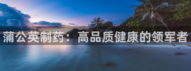 ag九游会老哥俱乐部：蒲公英制药：高品质健康的领军者