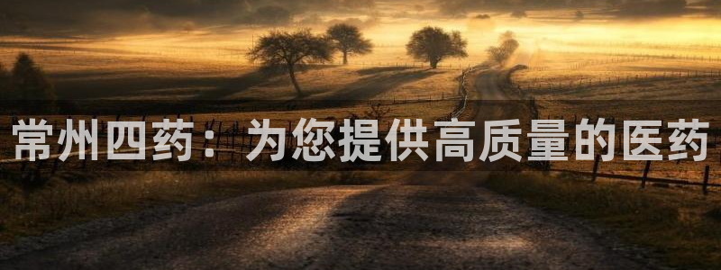 usdt九游会老哥俱乐部：常州四药：为您提供高质量的医药