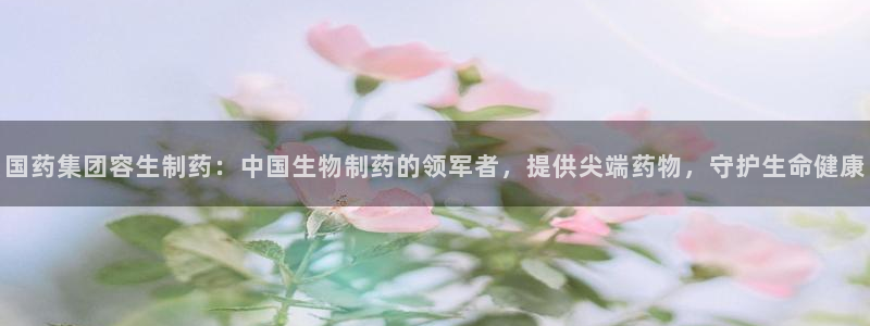 九游会老哥俱乐部论坛版：国药集团容生制药：中国生物制药的领军者，提供尖端药物，守护生命健康
