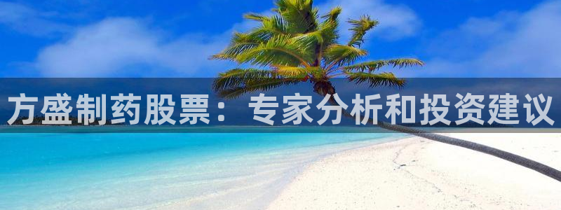 九游老哥俱乐部官网登录不了：方盛制药股票：专家分析和投资建议