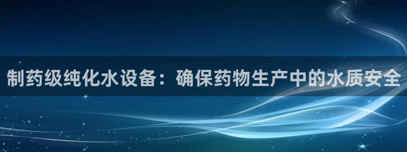 九游会老哥俱乐部：制药级纯化水设备：确保药物生产中的水质安全