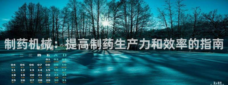 九游会老哥俱乐部必备的交流社区论坛：制药机械：提高制药生产力和效率的指南