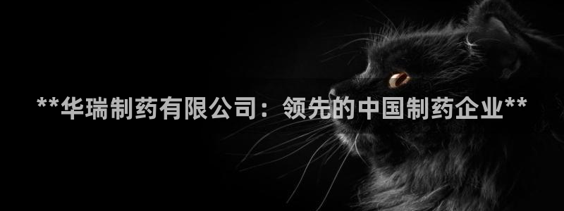 九游会老哥俱乐部必备的交流社区：**华瑞制药有限公司：领先的中国制药企业**
