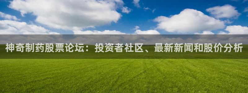 老哥俱乐部是干什么的：神奇制药股票论坛：投资者社区、最新新闻和股价分析