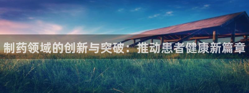 老哥俱乐部是干什么的：制药领域的创新与突破：推动患者健康新篇章