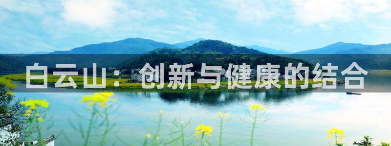 九游会老哥俱乐部必备的交流社区：白云山：创新与健康的结合