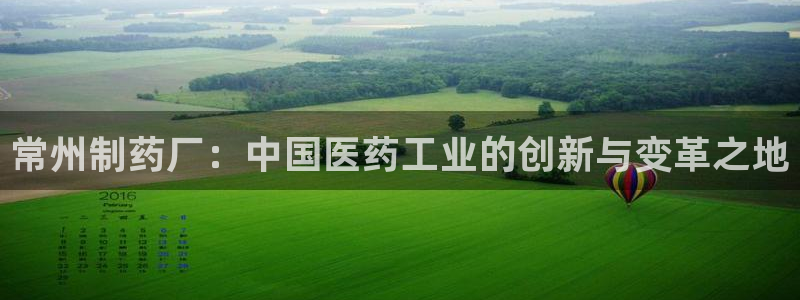 九游老哥俱乐部官网登录：常州制药厂：中国医药工业的创新与变革之地