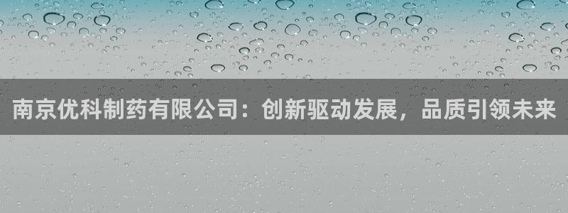 九游老哥俱乐部官网登录网址：南京优科制药有限公司：创新驱动发展，品质引领未来
