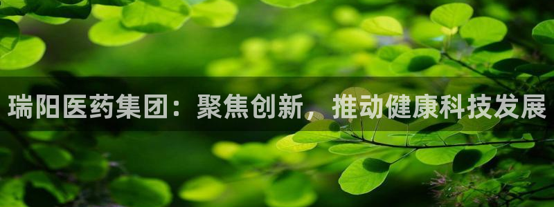 九游会老哥俱乐部官方网站：瑞阳医药集团：聚焦创新，推动健康科技发展