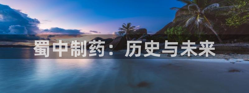 九游会老哥俱乐部必备的交流社区：蜀中制药：历史与未来