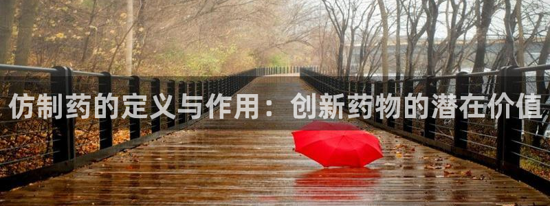 ag九游会老哥俱乐部：仿制药的定义与作用：创新药物的潜在价值