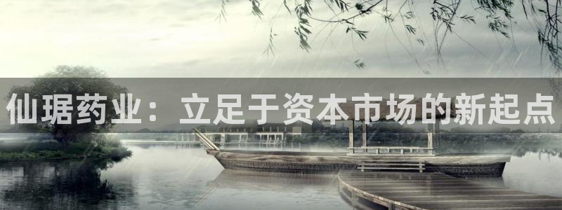 九游会老哥：仙琚药业：立足于资本市场的新起点