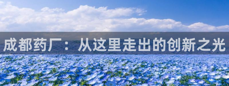 老哥俱乐部是干什么的：成都药厂：从这里走出的创新之光