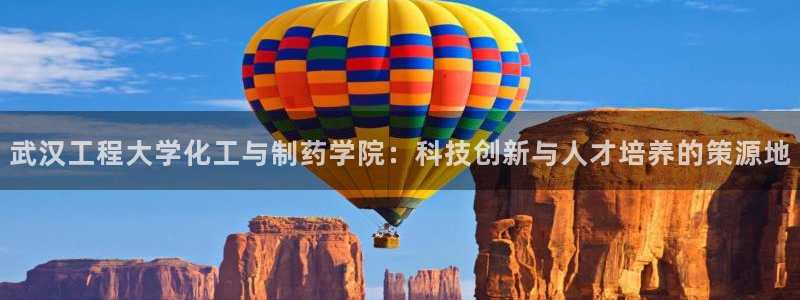 九游会老哥俱乐部官网首页论坛：武汉工程大学化工与制药学院：科技创新与人才培养的策源地