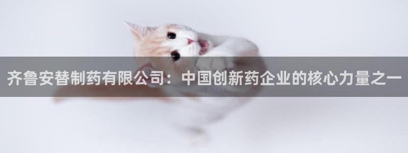 老哥吧九游会下架吗：齐鲁安替制药有限公司：中国创新药企业的核心力量之一