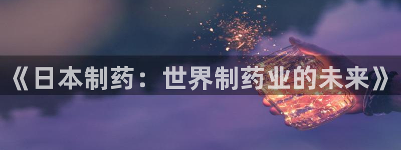 j9九游会老哥俱乐部交流区：《日本制药：世界制药业的未来》