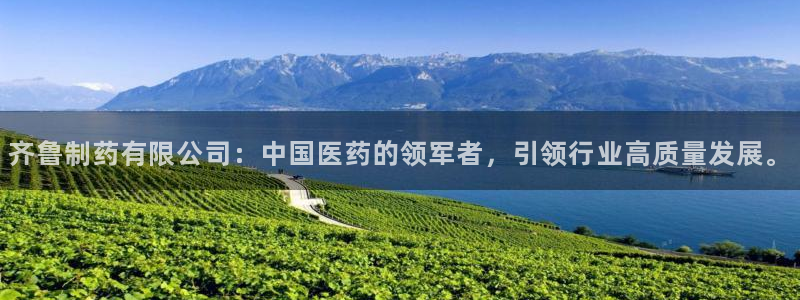 九游会老哥俱乐部必备的交流社区：齐鲁制药有限公司：中国医药的领军者，引领行业高质量发展。