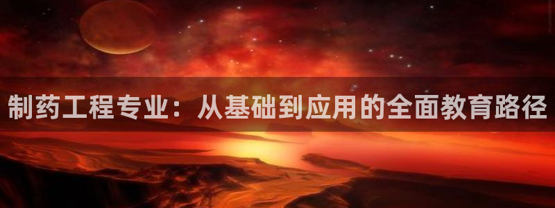 九游会老哥：制药工程专业：从基础到应用的全面教育路径