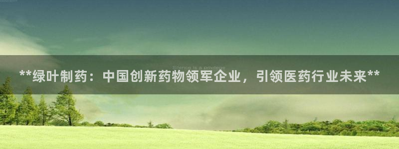 老哥吧九游会下架吗：**绿叶制药：中国创新药物领军企业，引领医药行业未来**