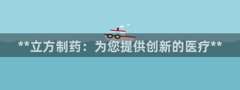 九游老哥俱乐部官网登录入口：**立方制药：为您提供创新的医疗**