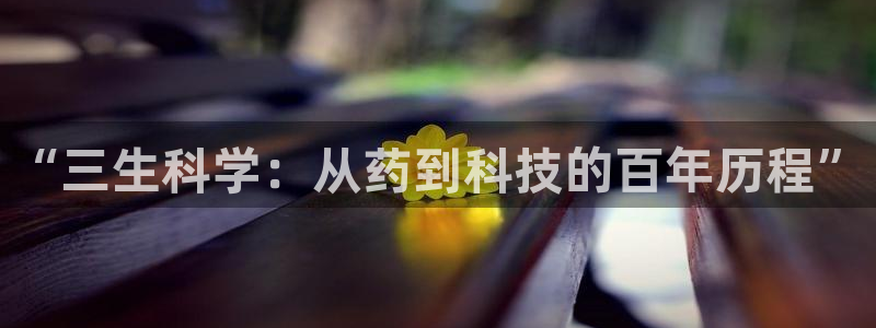 ag九游会老哥：“三生科学：从药到科技的百年历程”