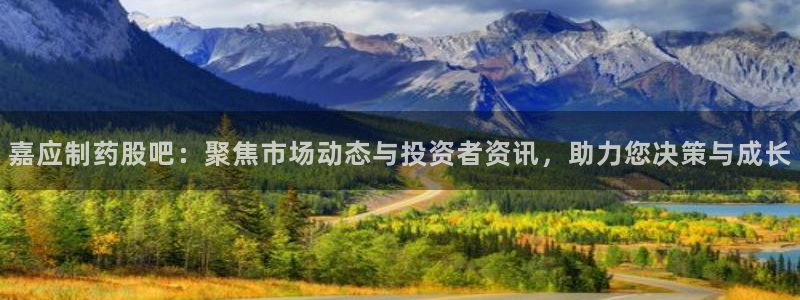 j9九游会老哥俱乐部交流区：嘉应制药股吧：聚焦市场动态与投资者资讯，助力您决策与成长