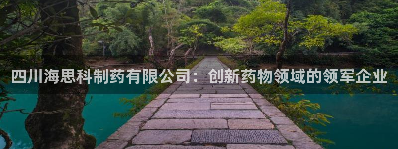 九游会老哥俱乐部交流社区：四川海思科制药有限公司：创新药物领