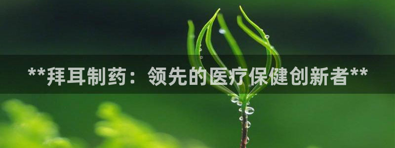 九游会老哥俱乐部交流社区：**拜耳制药：领先的医疗保健创新者**