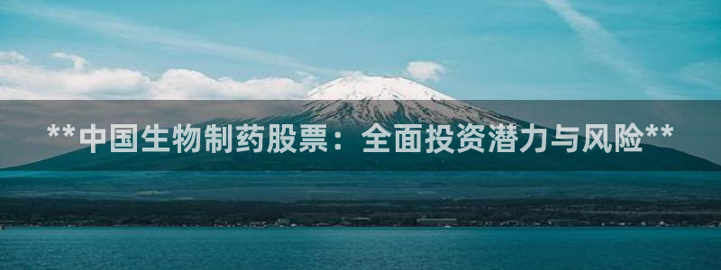 九游会老哥俱乐部：**中国生物制药股票：全面投资潜力与风险**