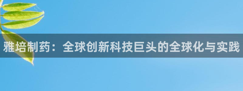 九游会老哥俱乐部官网：雅培制药：全球创新科技巨头的全球化与实