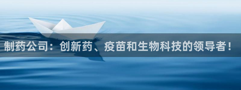 九游会老哥俱乐部：制药公司：创新药、疫苗和生物科技的领导者！