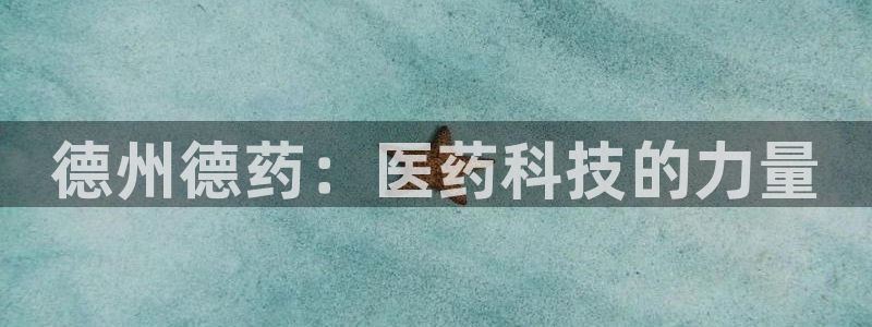 9游会老哥：德州德药：医药科技的力量