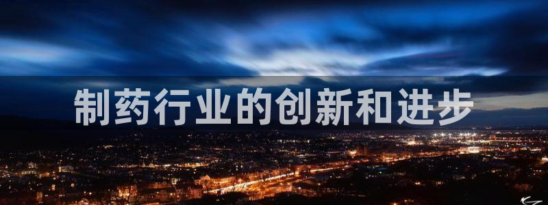 九游会老哥必备的交流社区九：制药行业的创新和进步