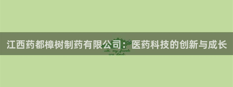 九游会老哥必备的交流社区九：江西药都樟树制药有限公司：医药科技的创新与成长