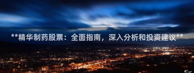 九游老哥俱乐部官网登录入口：**精华制药股票：全面指南，深入分析和投资建议**